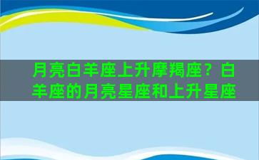 月亮白羊座上升摩羯座？白羊座的月亮星座和上升星座