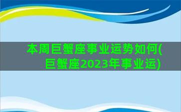 本周巨蟹座事业运势如何(巨蟹座2023年事业运)