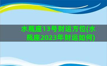 水瓶座13号财运方位(水瓶座2023年财运如何)