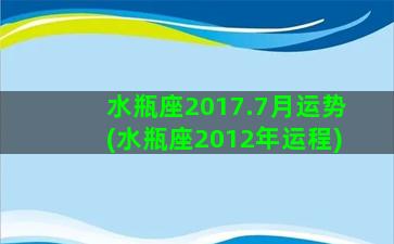 水瓶座2017.7月运势(水瓶座2012年运程)