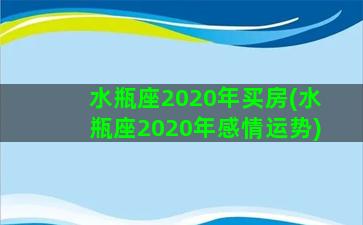 水瓶座2020年买房(水瓶座2020年感情运势)