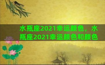 水瓶座2021幸运颜色，水瓶座2021幸运颜色和颜色