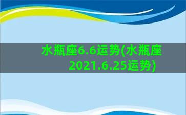 水瓶座6.6运势(水瓶座2021.6.25运势)