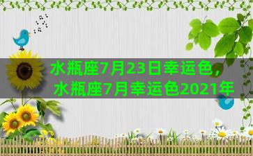 水瓶座7月23日幸运色，水瓶座7月幸运色2021年