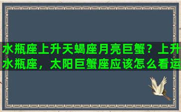 水瓶座上升天蝎座月亮巨蟹？上升水瓶座，太阳巨蟹座应该怎么看运势