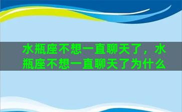 水瓶座不想一直聊天了，水瓶座不想一直聊天了为什么