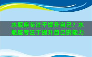 水瓶座专注于提升自己？水瓶座专注于提升自己的能力