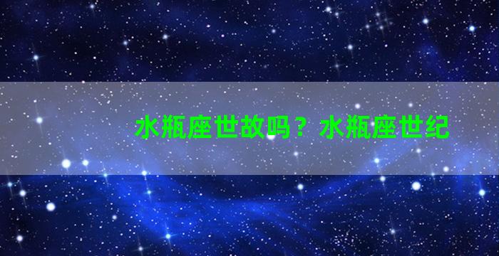 水瓶座世故吗？水瓶座世纪