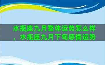 水瓶座九月整体运势怎么样，水瓶座九月下旬感情运势