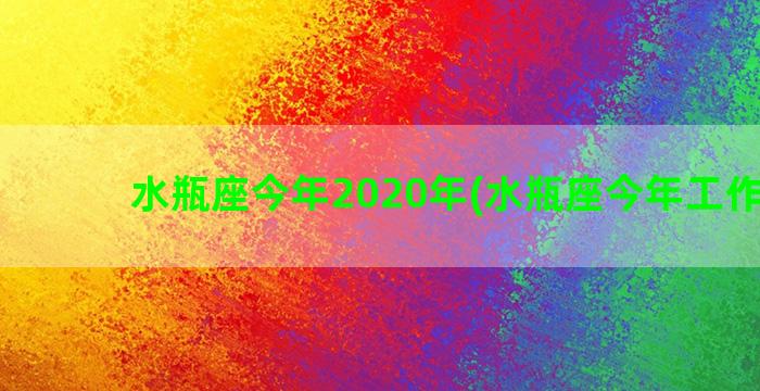 水瓶座今年2020年(水瓶座今年工作运势)