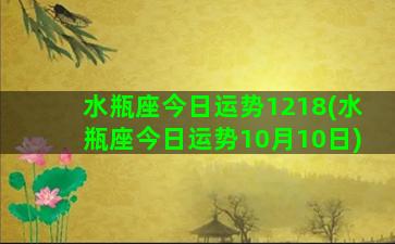 水瓶座今日运势1218(水瓶座今日运势10月10日)