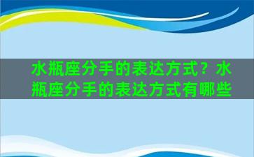 水瓶座分手的表达方式？水瓶座分手的表达方式有哪些