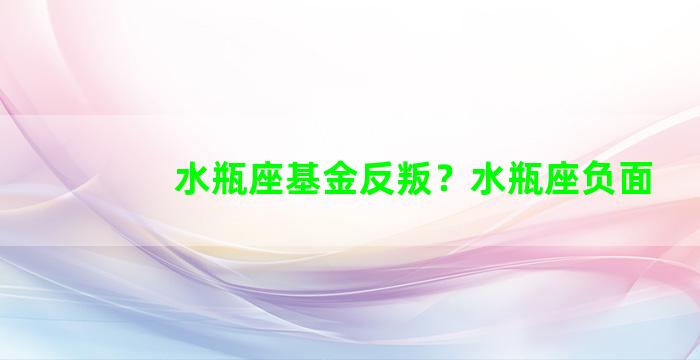 水瓶座基金反叛？水瓶座负面