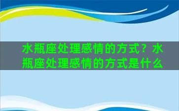 水瓶座处理感情的方式？水瓶座处理感情的方式是什么