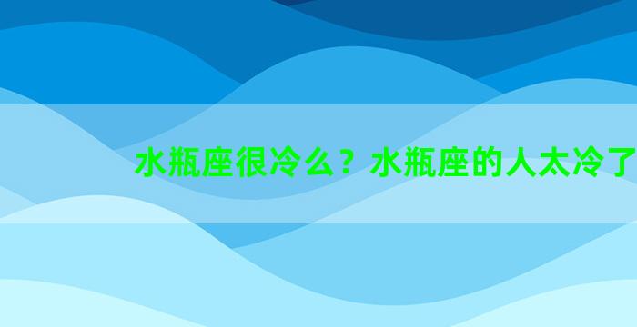 水瓶座很冷么？水瓶座的人太冷了