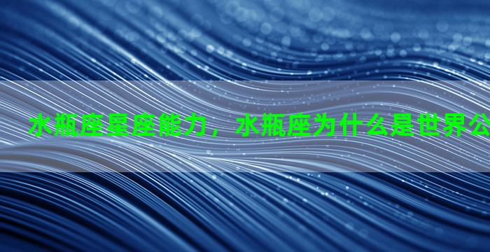 水瓶座星座能力，水瓶座为什么是世界公认最强星座