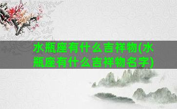 水瓶座有什么吉祥物(水瓶座有什么吉祥物名字)