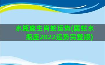 水瓶座生肖蛇运势(属蛇水瓶座2022运势完整版)