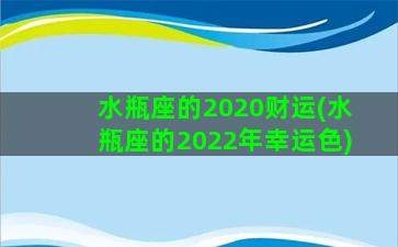 水瓶座的2020财运(水瓶座的2022年幸运色)