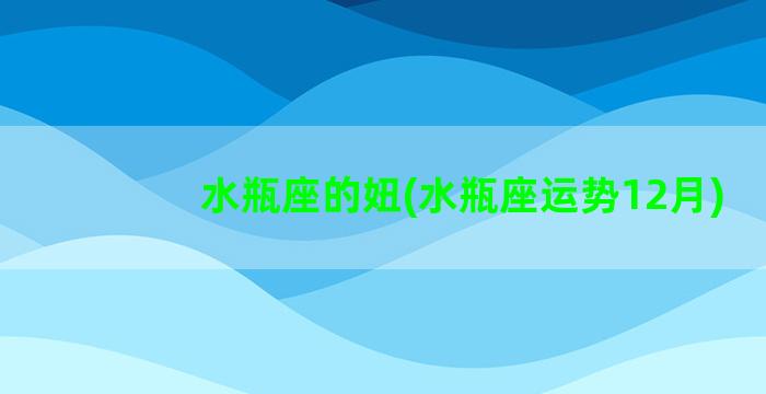 水瓶座的妞(水瓶座运势12月)