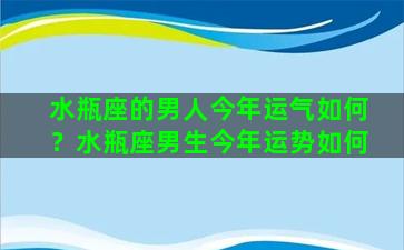 水瓶座的男人今年运气如何？水瓶座男生今年运势如何