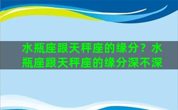 水瓶座跟天秤座的缘分？水瓶座跟天秤座的缘分深不深