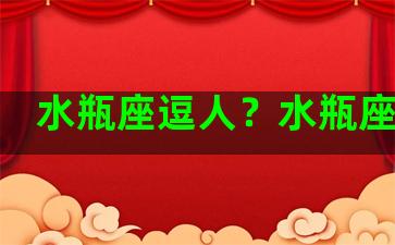 水瓶座逗人？水瓶座逗比