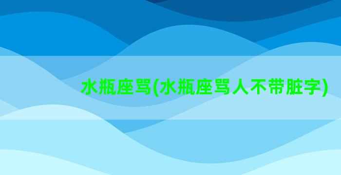 水瓶座骂(水瓶座骂人不带脏字)