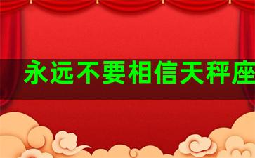 永远不要相信天秤座的人