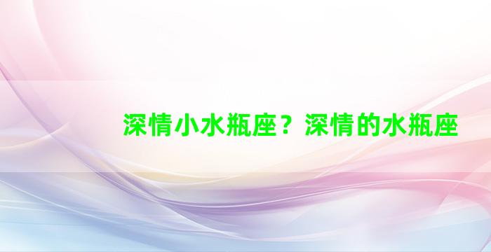 深情小水瓶座？深情的水瓶座