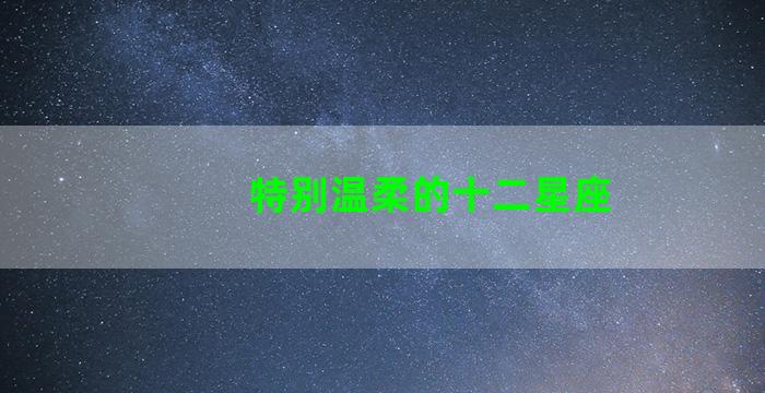 特别温柔的十二星座