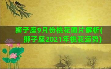 狮子座9月份桃花图片解析(狮子座2021年桃花运势)