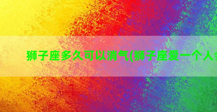 狮子座多久可以消气(狮子座爱一个人会多久)