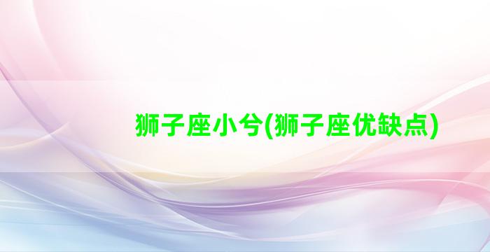 狮子座小兮(狮子座优缺点)