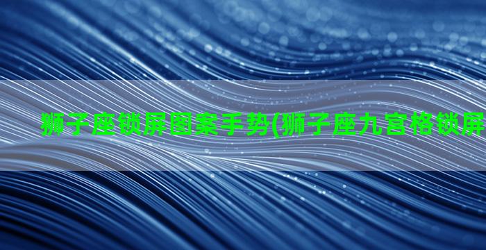 狮子座锁屏图案手势(狮子座九宫格锁屏图案教程)