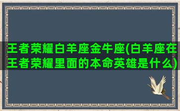 王者荣耀白羊座金牛座(白羊座在王者荣耀里面的本命英雄是什么)