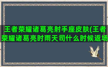 王者荣耀诸葛亮射手座皮肤(王者荣耀诸葛亮时雨天司什么时候返场)