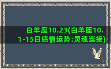 白羊座10.23(白羊座10.1-15日感情运势:灵魂连接)