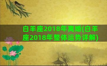 白羊座2018年离婚(白羊座2018年整体运势详解)