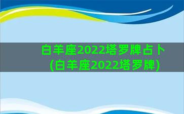 白羊座2022塔罗牌占卜(白羊座2022塔罗牌)