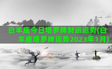 白羊座今日塔罗牌财运运势(白羊座塔罗牌运势2023年1月)