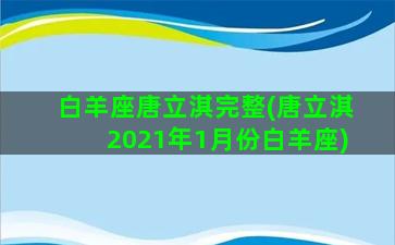 白羊座唐立淇完整(唐立淇2021年1月份白羊座)