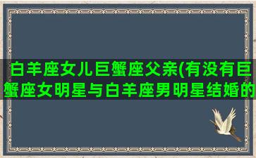 白羊座女儿巨蟹座父亲(有没有巨蟹座女明星与白羊座男明星结婚的)