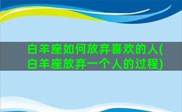 白羊座如何放弃喜欢的人(白羊座放弃一个人的过程)