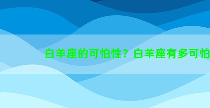 白羊座的可怕性？白羊座有多可怕