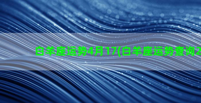 白羊座运势4月17(白羊座运势查询2023年)