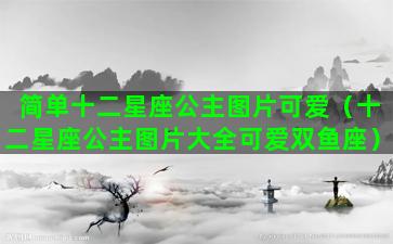 简单十二星座公主图片可爱（十二星座公主图片大全可爱双鱼座）