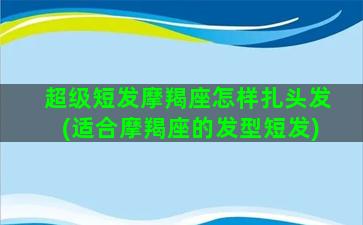 超级短发摩羯座怎样扎头发(适合摩羯座的发型短发)