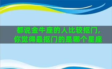 都说金牛座的人比较抠门,你觉得最抠门的是哪个星座