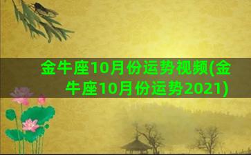 金牛座10月份运势视频(金牛座10月份运势2021)